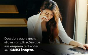 Descubra Agora Quais Sao As Complicacoes Que Sua Empresa Tera Ao Ter Seu Cnpj Inapto Blog (1) (1) Quero Montar Uma Empresa - Interativa Assessoria Contábil