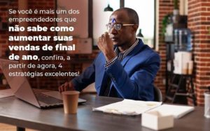 Se Voce E Mais Um Dos Empreendedores Que Nao Sabe Como Aumentar Suas Vendas De Final De Ano Confira A Partir De Agora 4 Estrategias Excelentes Blog 1 - Interativa Assessoria Contábil