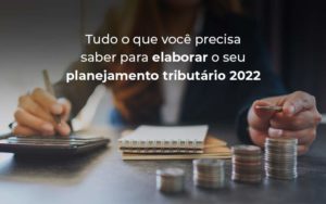 Tudo O Que Voce Precisa Saber Para Elaborar O Seu Planejamento Tributario 2022 Blog - Interativa Assessoria Contábil