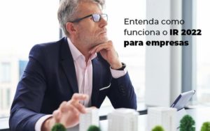 Entenda Como Funciona O Ir 2022 Para Empresas Blog - Interativa Assessoria Contábil