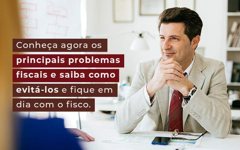 Conheca Agora Os Principais Problemas Fiscais E Saiba Como Evita Los E Fique Em Dia Com O Fisco Blog - Interativa Assessoria Contábil