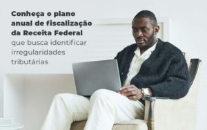 Conheca O Plano Anual De Fiscalizacao Da Receita Federal Que Busca Identificar Irregularidade Tributarias Blog - Interativa Assessoria Contábil