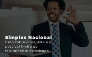 Simples Nacional Tudo Sobre O Reajuste E O Possivel Limite De Faturamento Atualizado Blog - Interativa Assessoria Contábil