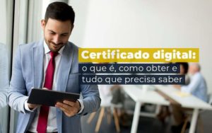 Certificado Digital O Que E Como Obter E Tudo Que Precisa Saber Blog - Interativa Assessoria Contábil